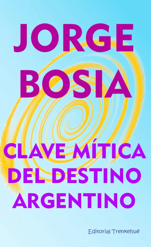 CLAVE MITICA del destino argentino - jorge bosia libro, proyecto trenkehue